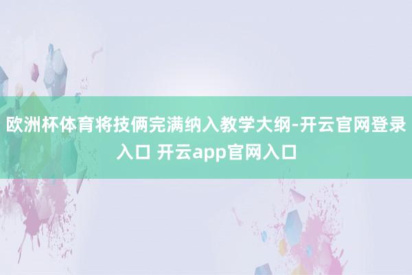 欧洲杯体育将技俩完满纳入教学大纲-开云官网登录入口 开云app官网入口