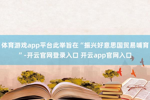 体育游戏app平台此举旨在“振兴好意思国贸易哺育”-开云官网登录入口 开云app官网入口