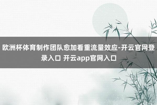 欧洲杯体育制作团队愈加看重流量效应-开云官网登录入口 开云app官网入口