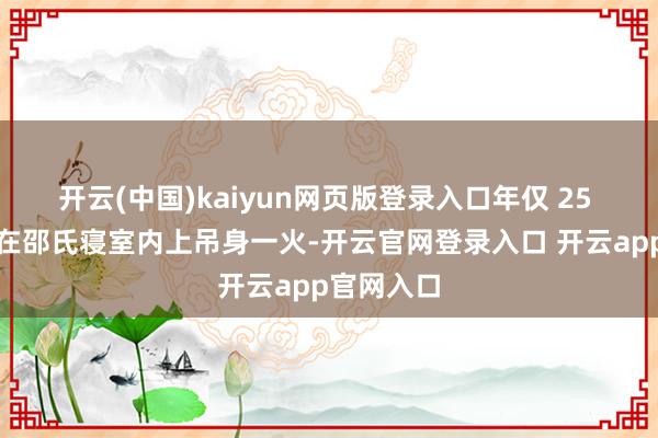 开云(中国)kaiyun网页版登录入口年仅 25 岁的李婷在邵氏寝室内上吊身一火-开云官网登录入口 开云app官网入口