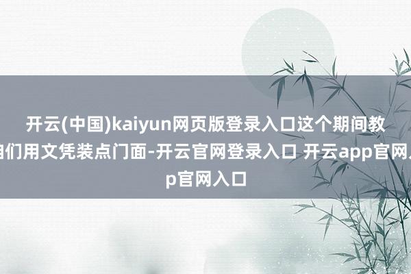 开云(中国)kaiyun网页版登录入口这个期间教养咱们用文凭装点门面-开云官网登录入口 开云app官网入口