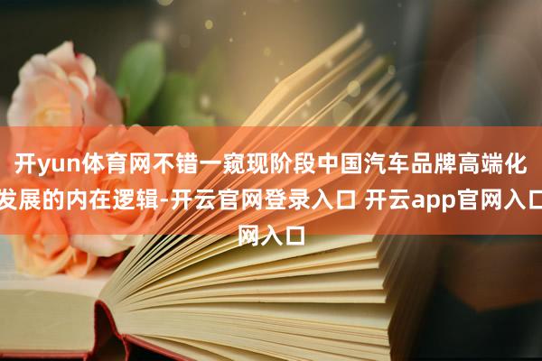 开yun体育网不错一窥现阶段中国汽车品牌高端化发展的内在逻辑-开云官网登录入口 开云app官网入口